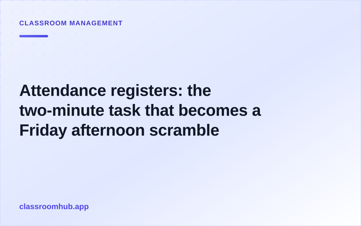 Attendance registers: the two-minute task that becomes a Friday afternoon scramble — Classroom Hub