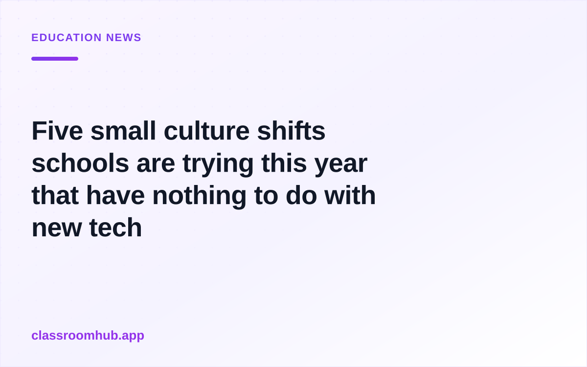 Five small culture shifts schools are trying this year that have nothing to do with new tech — Classroom Hub