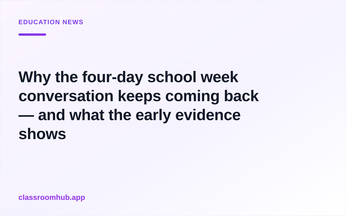 Why the four-day school week conversation keeps coming back — and what the early evidence shows — Classroom Hub