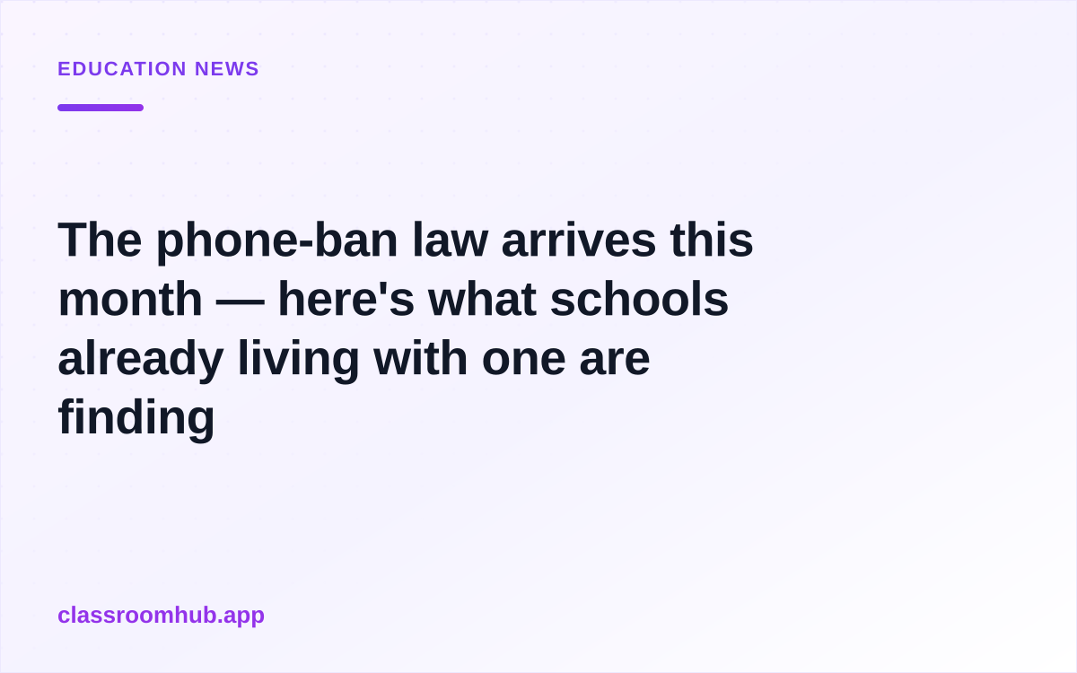 The phone-ban law arrives this month — here's what schools already living with one are finding — Classroom Hub