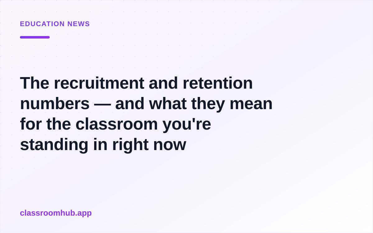 The recruitment and retention numbers — and what they mean for the classroom you're standing in right now — Classroom Hub