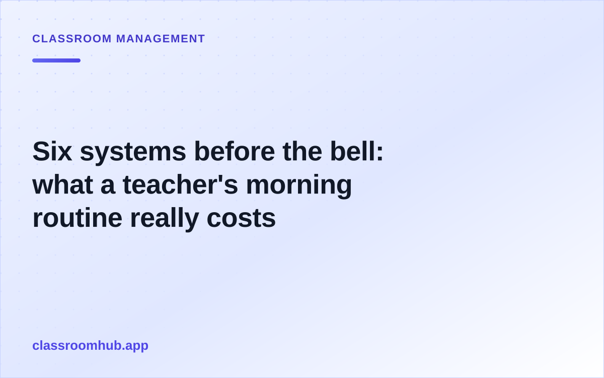 Six systems before the bell: what a teacher's morning routine really costs — Classroom Hub