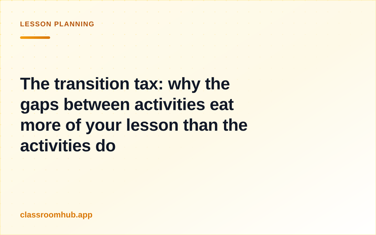 The transition tax: why the gaps between activities eat more of your lesson than the activities do — Classroom Hub