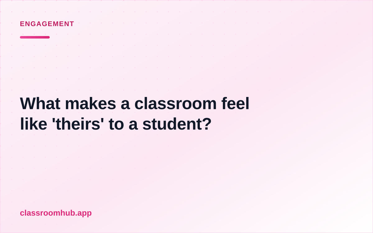 What makes a classroom feel like 'theirs' to a student? — Classroom Hub