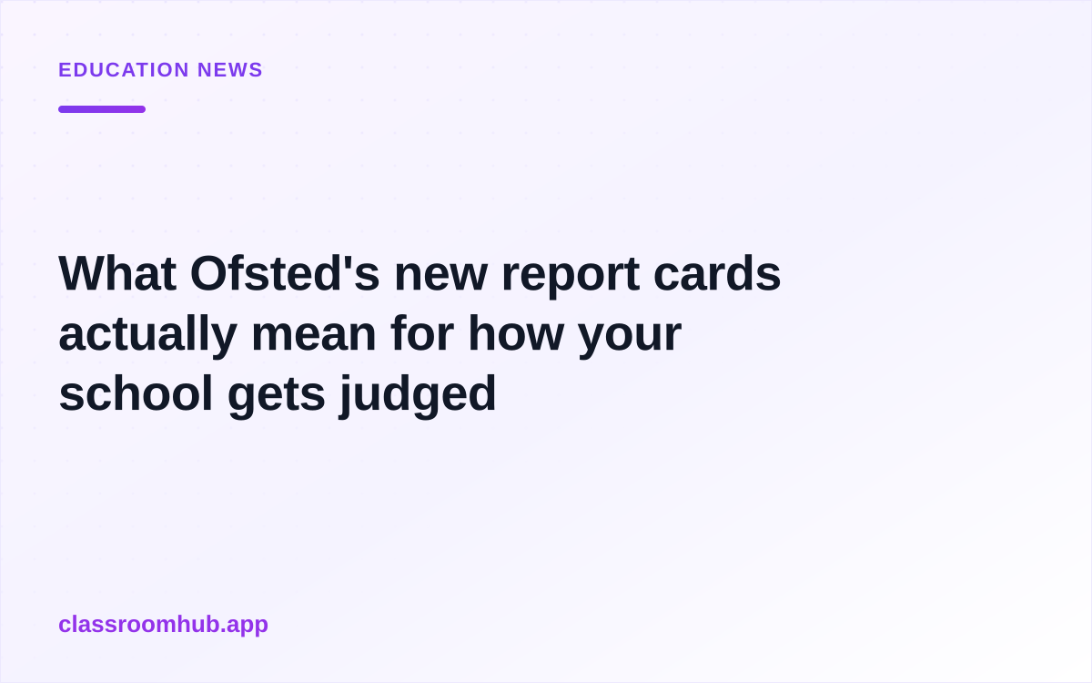 What Ofsted's new report cards actually mean for how your school gets judged — Classroom Hub